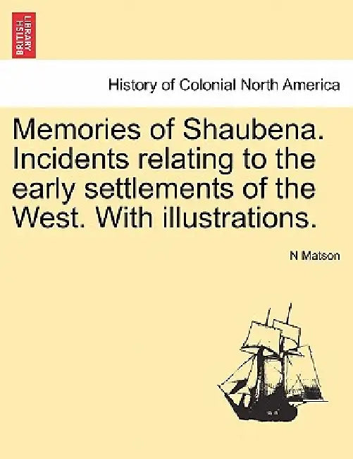 Memories of Shaubena. Incidents Relating to the Early Settlements of the West. with Illustrations. by N. Matson