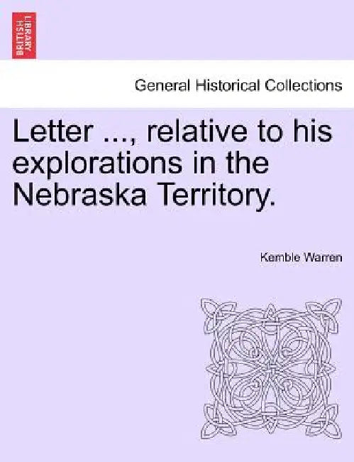 Letter ..., Relative to His Explorations in the Nebraska Territory. by Kemble Warren