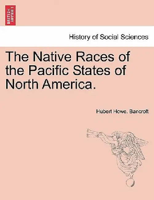 The Native Races of the Pacific States of North America. by Hubert Howe Bancroft
