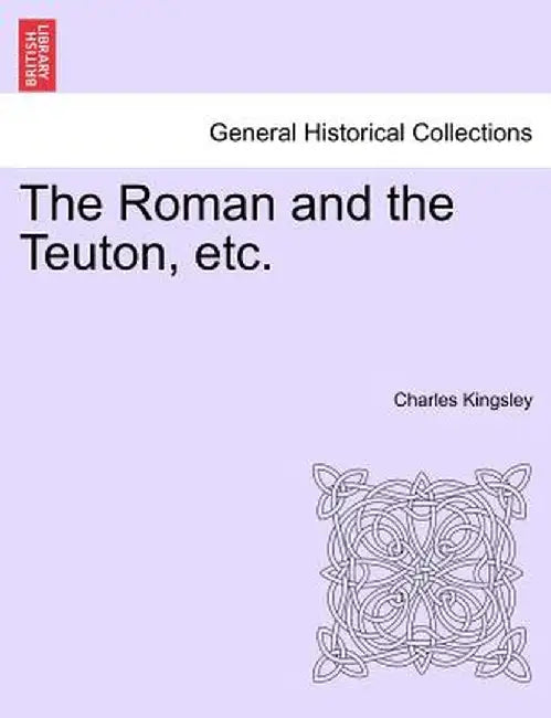 The Roman and the Teuton, Etc. by Charles Kingsley