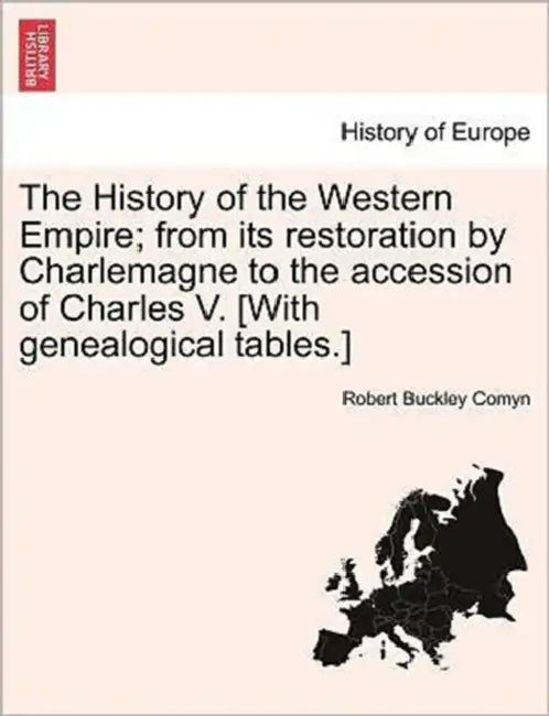 The History of the Western Empire; from its restoration by Charlemagne to the accession of Charles V. [With genealogical tables.] by Robert Buckley Comyn