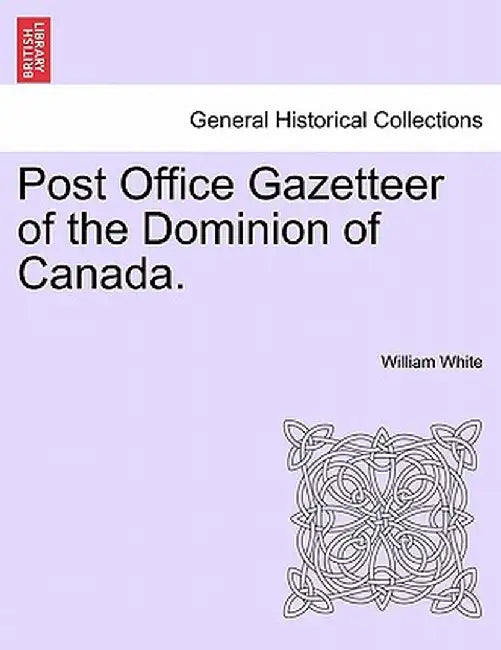 Post Office Gazetteer of the Dominion of Canada. by William White