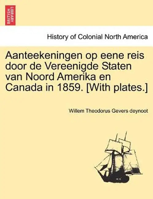 Aanteekeningen Op Eene Reis Door de Vereenigde Staten Van Noord Amerika En Canada in 1859. [With Plates.] by Willem Theodorus Gevers Deynoot