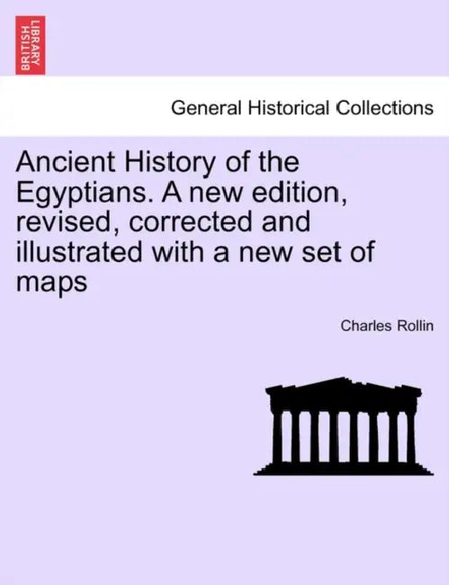 Ancient History of the Egyptians. A new edition, revised, corrected and illustrated with a new set of maps by Charles Rollin