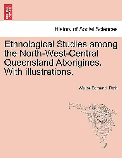 Ethnological Studies Among the North-West-Central Queensland Aborigines. with Illustrations. by Walter Edmund Roth
