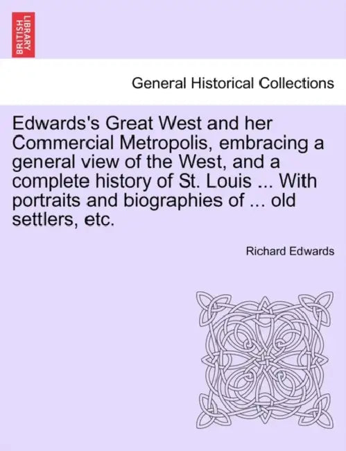 Edwards's Great West and her Commercial Metropolis, embracing a general view of the West, and a complete history of St. Louis ... With portraits and b by Richard Edwards