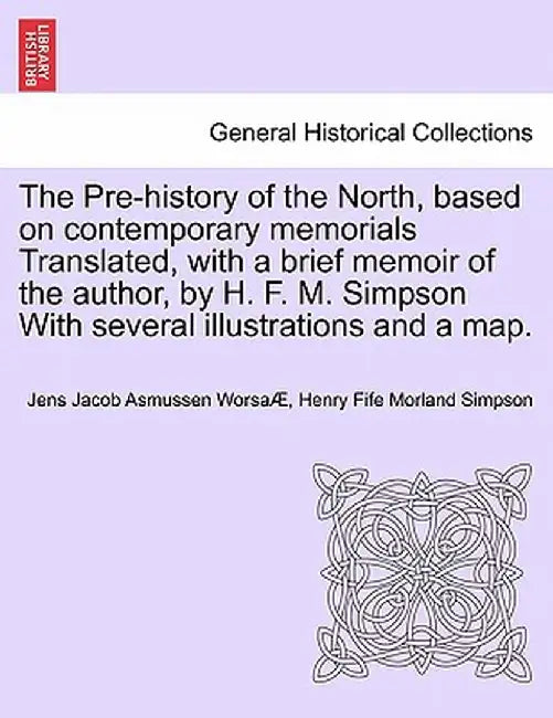 The Pre-History of the North, Based on Contemporary Memorials Translated, with a Brief Memoir of the Author, by H. F. M. Simpson with Several Illustra by Jens Jacob Asmussen Worsa