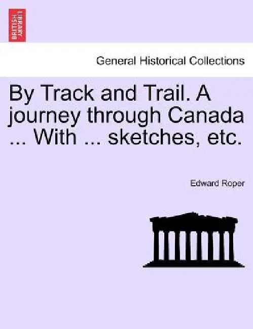 By Track and Trail. A journey through Canada ... With ... sketches, etc. by Edward Roper