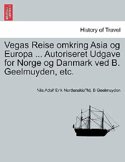 Vegas Reise omkring Asia og Europa ... Autoriseret Udgave for Norge og Danmark ved B. Geelmuyden, etc. Forste Del by Nils Adolf Erik Nordenskiöld, B. Geelmuyden