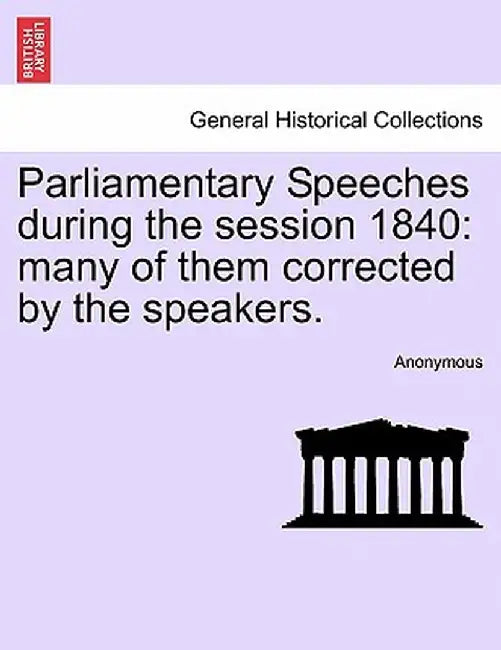 Parliamentary Speeches During the Session 1840: Many of Them Corrected by the Speakers. by Anonymous