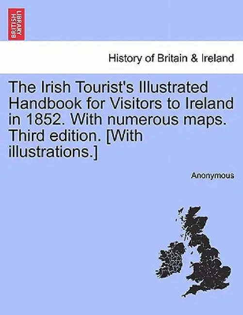 The Irish Tourist's Illustrated Handbook for Visitors to Ireland in 1852. with Numerous Maps. Third Edition. [With Illustrations.] by Anonymous