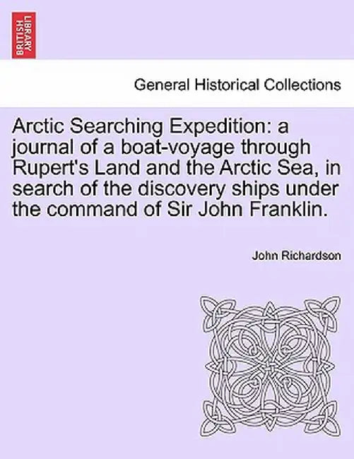 Arctic Searching Expedition: A Journal of a Boat-Voyage Through Rupert's Land and the Arctic Sea, in Search of the Discovery Ships Under the Comman by John Richardson
