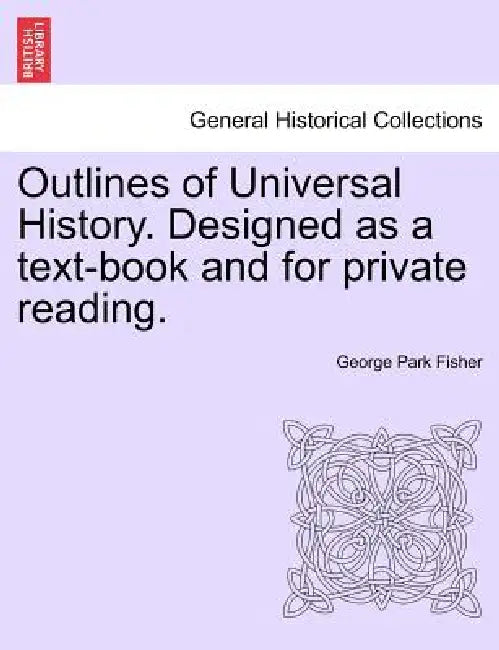 Outlines of Universal History. Designed as a text-book and for private reading. by George Park Fisher