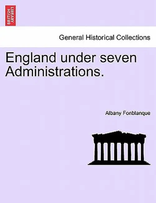 England Under Seven Administrations. Vol. II. by Albany De Grenier, Jr. Fonblanque