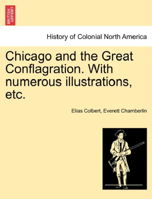 Chicago and the Great Conflagration. With numerous illustrations, etc. by Elias Colbert, Everett Chamberlin