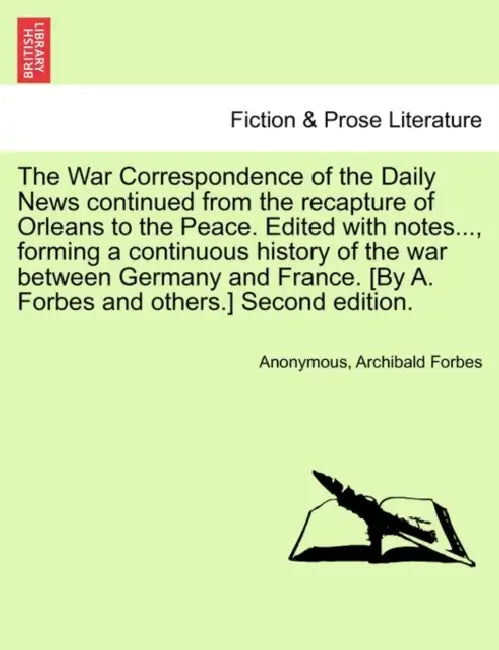 The War Correspondence of the Daily News continued from the recapture of Orleans to the Peace. Edited with notes..., forming a continuous history of t by Anonymous, Archibald Forbes
