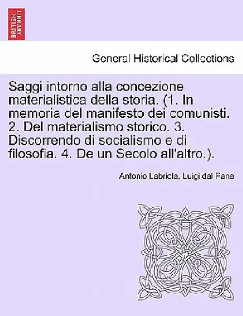 Saggi Intorno Alla Concezione Materialistica Della Storia. (1. in Memoria del Manifesto Dei Comunisti. 2. del Materialismo Storico. 3. Discorrendo Di by Antonio Labriola, Luigi Dal Pane