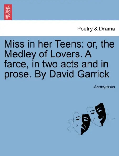Miss in Her Teens: Or, the Medley of Lovers. a Farce, in Two Acts and in Prose. by David Garrick by Anonymous