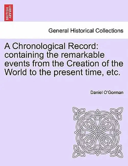 A Chronological Record: Containing the Remarkable Events from the Creation of the World to the Present Time, Etc. by Daniel O'Gorman