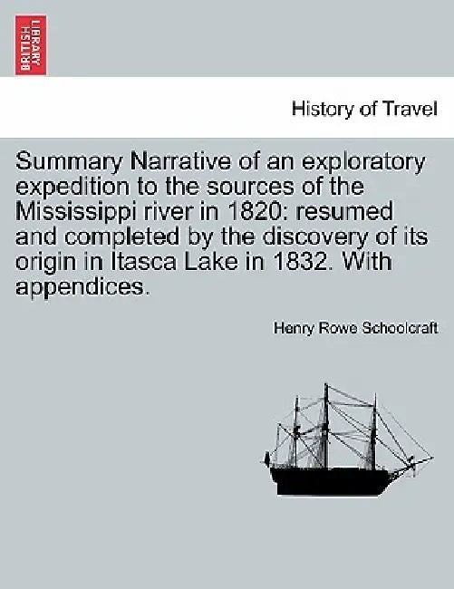 Summary Narrative of an exploratory expedition to the sources of the Mississippi river in 1820: resumed and completed by the discovery of its origin i by Henry Rowe Schoolcraft