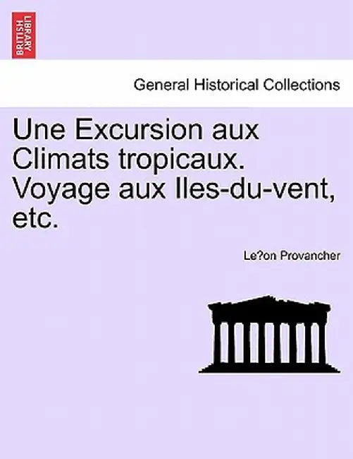 Une Excursion Aux Climats Tropicaux. Voyage Aux Iles-Du-Vent, Etc. by Leon Provancher