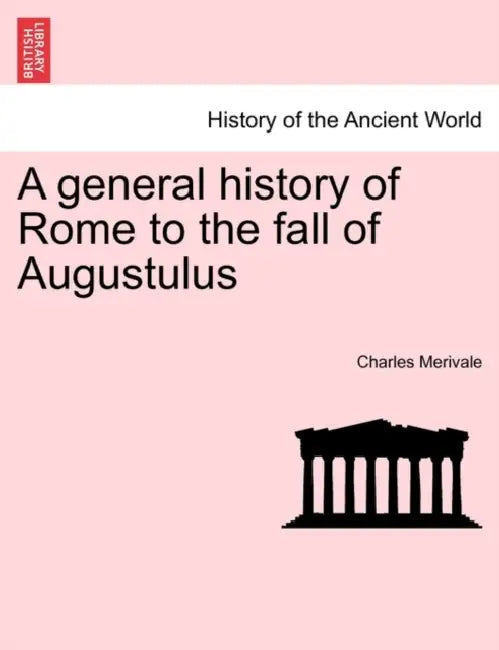 A general history of Rome to the fall of Augustulus by Charles Merivale