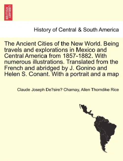 The Ancient Cities of the New World. Being travels and explorations in Mexico and Central America from 1857-1882. With numerous illustrations. Transla by Claude Joseph Désiré Charnay, Allen Thorndike Rice