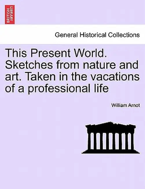This Present World. Sketches from Nature and Art. Taken in the Vacations of a Professional Life by William Arnot