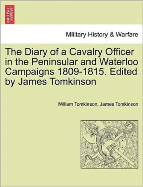 The Diary of a Cavalry Officer in the Peninsular and Waterloo Campaigns 1809-1815. Edited by James Tomkinson by William Tomkinson, James Tomkinson
