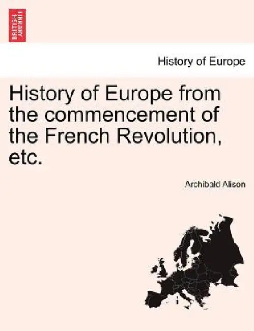 History of Europe from the Commencement of the French Revolution, Etc. by Archibald Alison