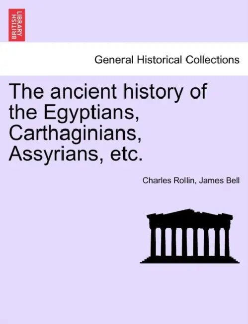 The ancient history of the Egyptians, Carthaginians, Assyrians, etc. VOL. I. by Charles Rollin, James Bell