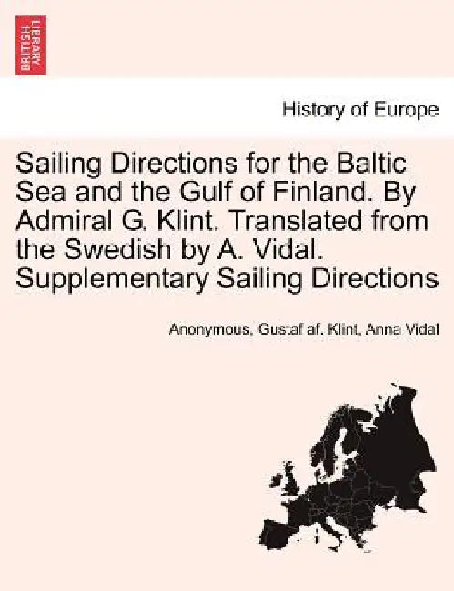 Sailing Directions for the Baltic Sea and the Gulf of Finland. by Admiral G. Klint. Translated from the Swedish by A. Vidal. Supplementary Sailing Dir by Anonymous, Gustaf Af Klint, Anna Vidal