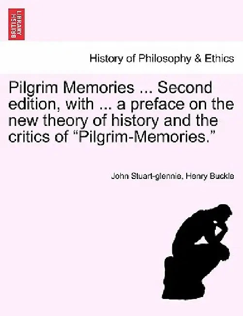 Pilgrim Memories ... Second edition, with ... a preface on the new theory of history and the critics of "Pilgrim-Memories." by John Stuart-Glennie, Henry Buckle