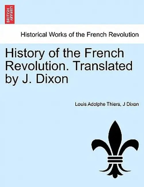 History of the French Revolution. Translated by J. Dixon by Louis Adolphe Thiers