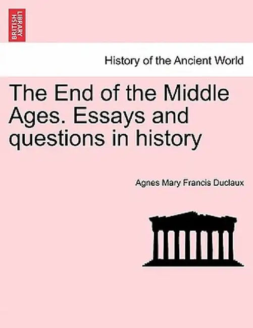 The End of the Middle Ages. Essays and Questions in History by Agnes Mary Francis Duclaux
