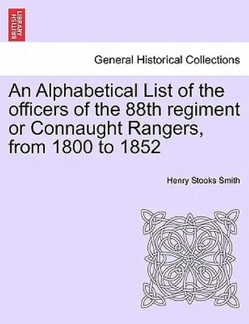 An Alphabetical List of the Officers of the 88th Regiment or Connaught Rangers, from 1800 to 1852 by Henry Stooks Smith