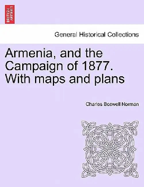 Armenia, and the Campaign of 1877. With maps and plans by Charles Boswell Norman