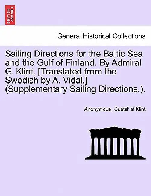 Sailing Directions for the Baltic Sea and the Gulf of Finland. by Admiral G. Klint. [Translated from the Swedish by A. Vidal.] (Supplementary Sailing by Anonymous, Gustaf Af Klint