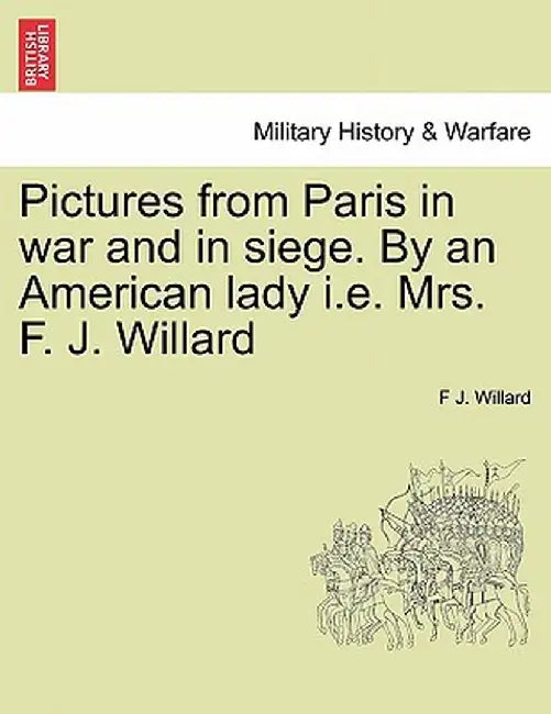 Pictures from Paris in War and in Siege. by an American Lady i.e. Mrs. F. J. Willard by F. J. Willard
