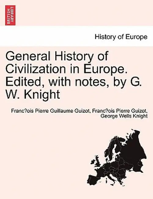 General History of Civilization in Europe. Edited, with Notes, by G. W. Knight by Francois Pierre Guilaume Guizot