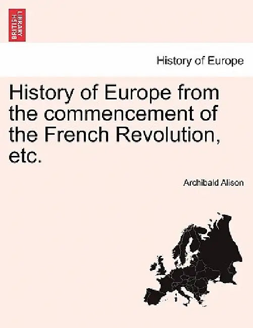 History of Europe from the Commencement of the French Revolution, Etc. by Archibald Alison