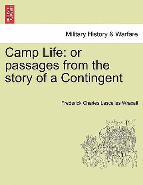 Camp Life: Or Passages from the Story of a Contingent by Frederick Charles Lascelles Wraxall
