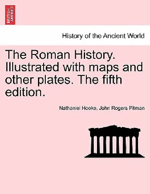 The Roman History. Illustrated with maps and other plates. The fifth edition. by Nathaniel Hooke, John Rogers Pitman