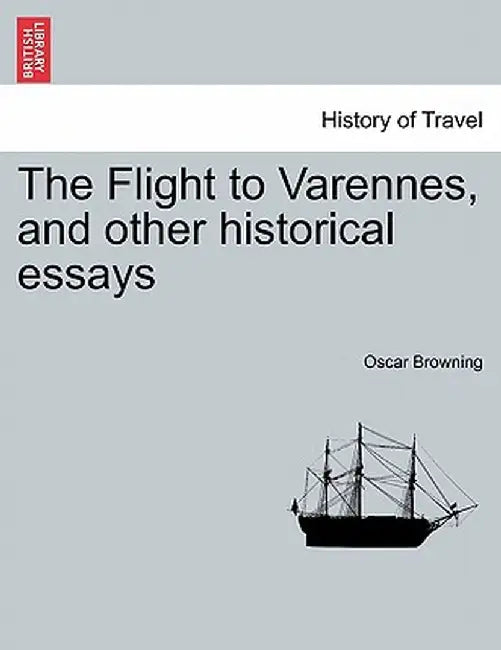 The Flight to Varennes, and Other Historical Essays by Oscar Browning