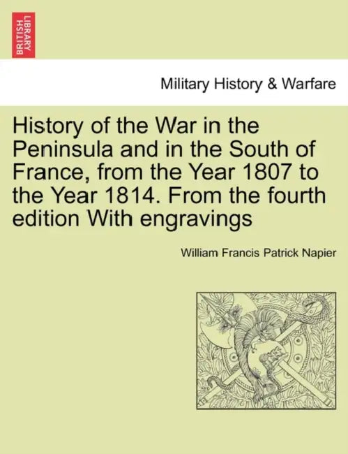 History of the War in the Peninsula and in the South of France, from the Year 1807 to the Year 1814. From the fourth edition With engravings by William Francis Patrick Napier