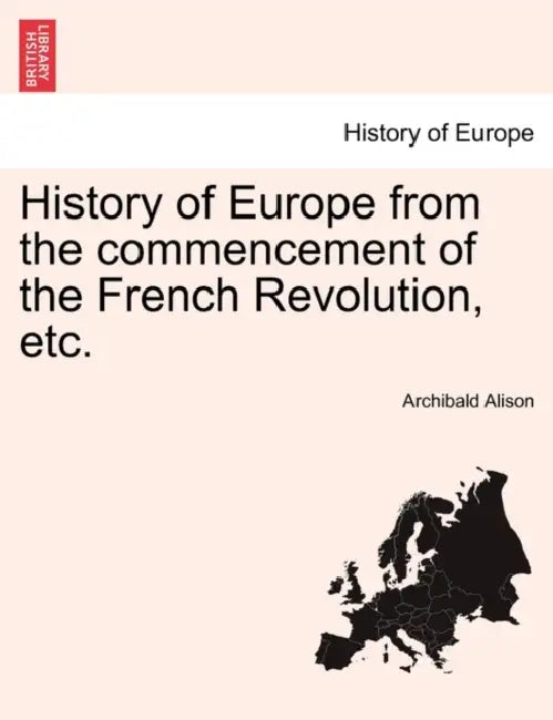 History of Europe from the Commencement of the French Revolution, Etc. by Archibald Alison