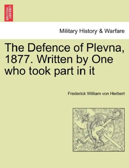 The Defence of Plevna, 1877. Written by One who took part in it by Frederick William Von Herbert