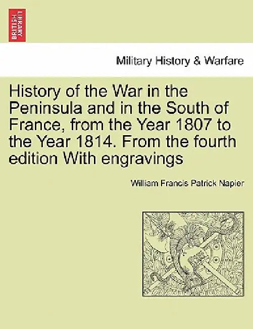 History of the War in the Peninsula and in the South of France, from the Year 1807 to the Year 1814. From the fourth edition With engravings by William Francis Patrick Napier