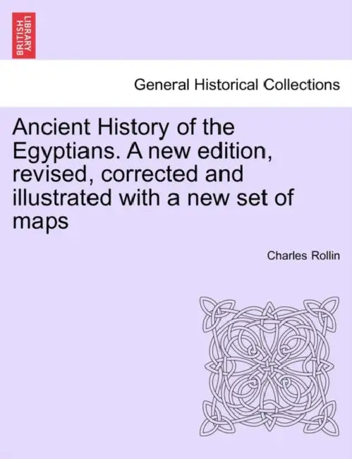 Ancient History of the Egyptians. A new edition, revised, corrected and illustrated with a new set of maps by Charles Rollin