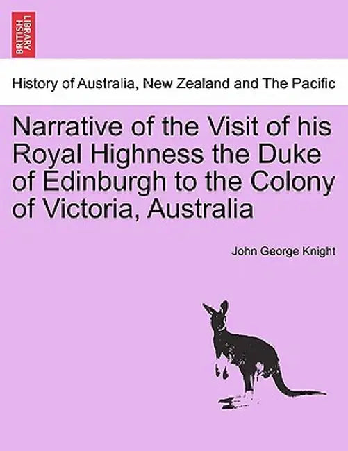 Narrative of the Visit of His Royal Highness the Duke of Edinburgh to the Colony of Victoria, Australia by John George Knight